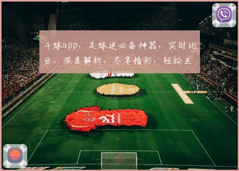 斗球app，足球迷必备神器，实时比分，深度解析，尽享精彩，轻松互动，一触即达