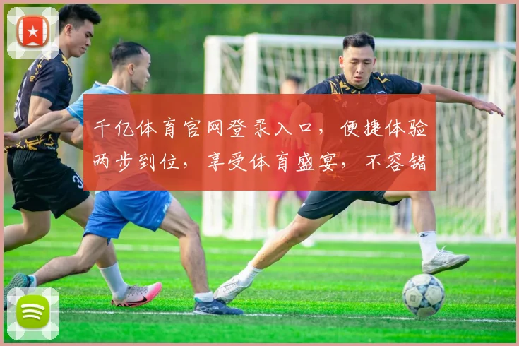 千亿体育官网登录入口，便捷体验两步到位，享受体育盛宴，不容错过