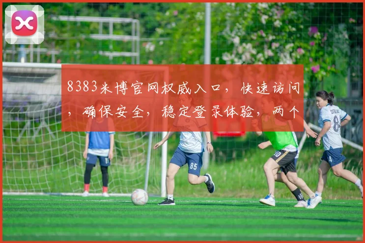 8383米博官网权威入口，快速访问，确保安全，稳定登录体验，两个重点提示，一网打尽