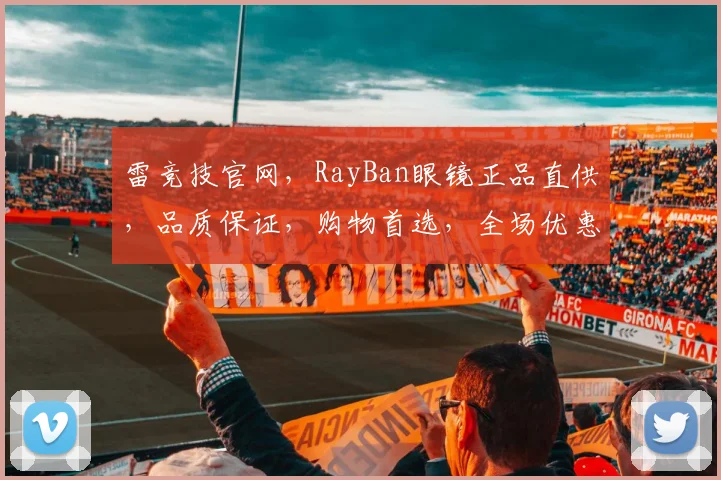 雷竞技官网，RayBan眼镜正品直供，品质保证，购物首选，全场优惠活动不断
