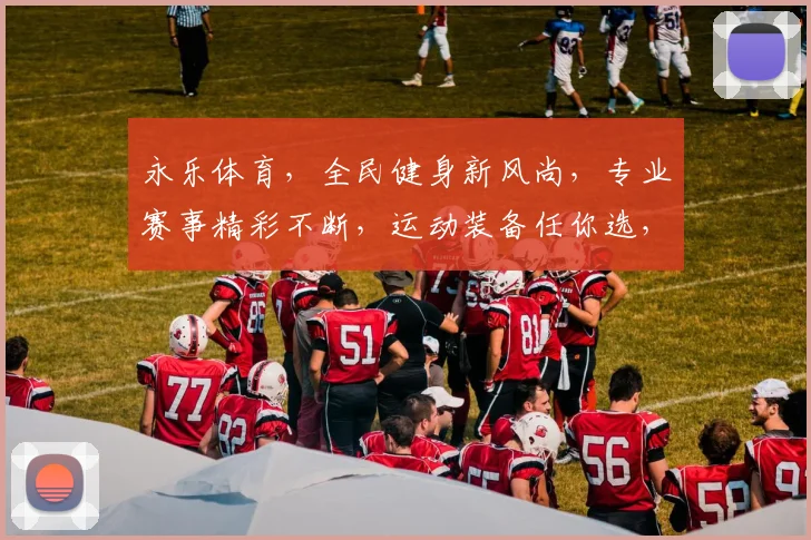 永乐体育，全民健身新风尚，专业赛事精彩不断，运动装备任你选，享受健康生活每一天
